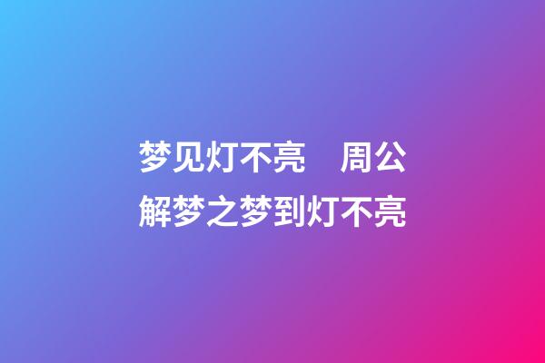 梦见灯不亮　周公解梦之梦到灯不亮